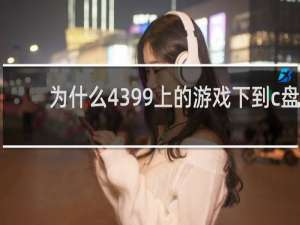 为什么4399上的游戏下到c盘