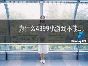 为什么4399小游戏不能玩