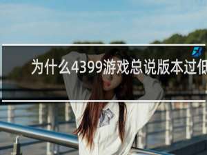 为什么4399游戏总说版本过低