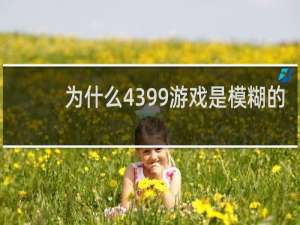 为什么4399游戏是模糊的