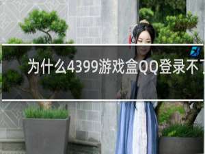 为什么4399游戏盒QQ登录不了