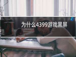 为什么4399游戏黑屏
