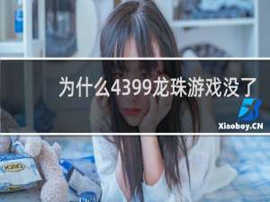为什么4399龙珠游戏没了