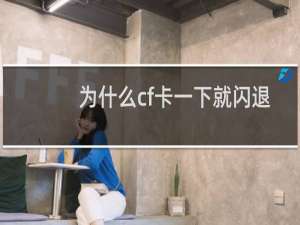 为什么cf卡一下就闪退