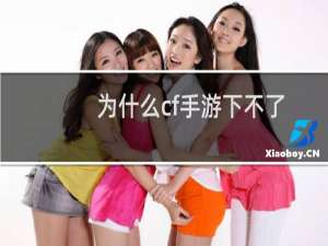 为什么cf手游下不了