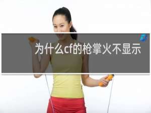 为什么cf的枪掌火不显示