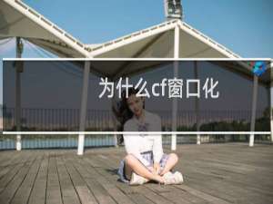 为什么cf窗口化