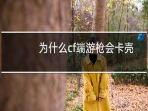 为什么cf端游枪会卡壳