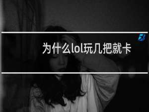 为什么lol玩几把就卡