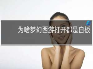 为啥梦幻西游打开都是白板