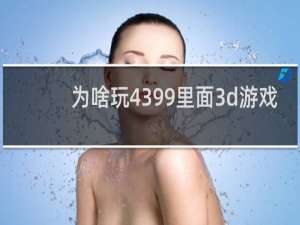 为啥玩4399里面3d游戏