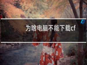 为啥电脑不能下载cf