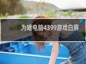 为啥电脑4399游戏白屏