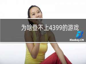 为啥登不上4399的游戏