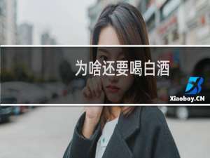 为啥还要喝白酒