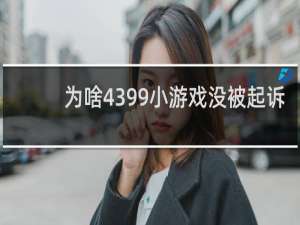 为啥4399小游戏没被起诉