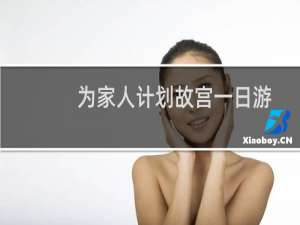 为家人计划故宫一日游