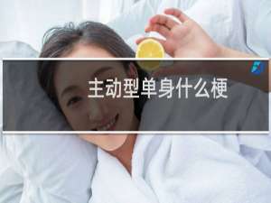 主动型单身什么梗？什么梗