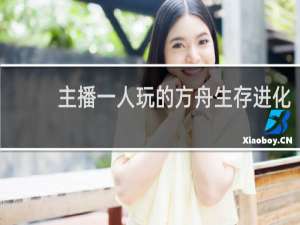 主播一人玩的方舟生存进化