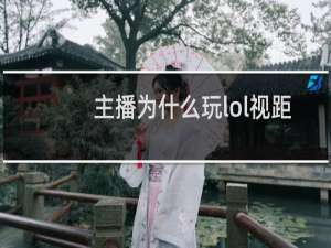 主播为什么玩lol视距