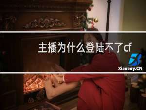 主播为什么登陆不了cf