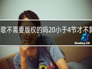 主播唱歌不需要版权的吗 小于4节才不算侵权什么梗