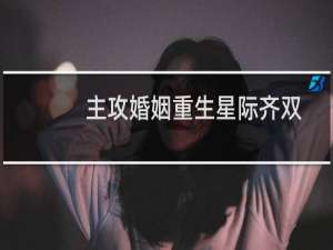 主攻婚姻重生星际齐双