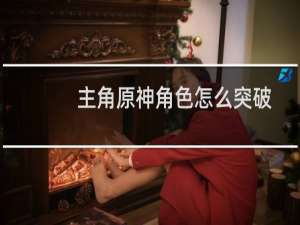 主角原神角色怎么突破