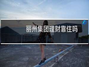 丽州集团理财靠住吗