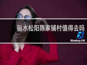 丽水松阳陈家铺村值得去吗