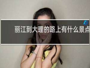 丽江到大理的路上有什么景点