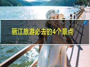 丽江旅游必去的4个景点