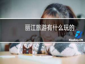 丽江旅游有什么玩的