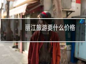 丽江旅游要什么价格