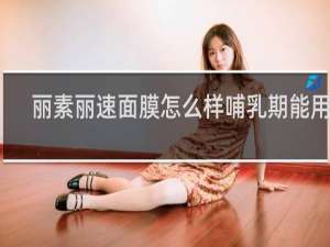 丽素丽速面膜怎么样哺乳期能用吗