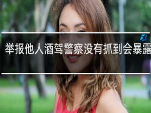 举报他人酒驾警察没有抓到会暴露我吗