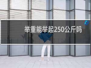 举重能举起250公斤吗