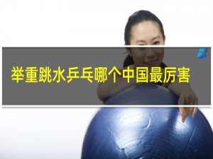 举重跳水乒乓哪个中国最厉害