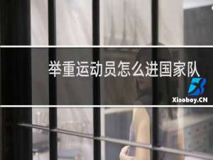 举重运动员怎么进国家队