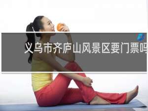 义乌市齐庐山风景区要门票吗