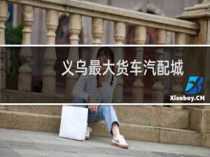 义乌最大货车汽配城