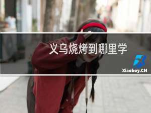 义乌烧烤到哪里学