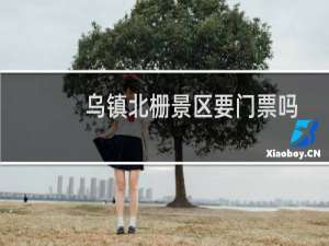 乌镇北栅景区要门票吗