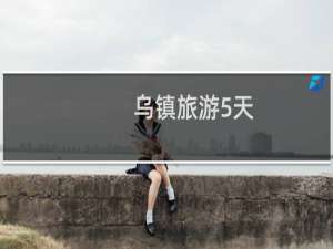 乌镇旅游5天