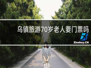 乌镇旅游70岁老人要门票吗