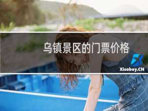 乌镇景区的门票价格