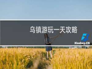 乌镇游玩一天攻略
