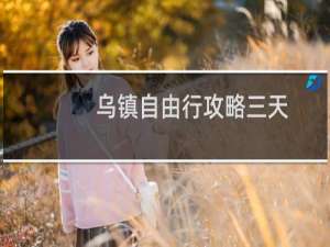 乌镇自由行攻略三天