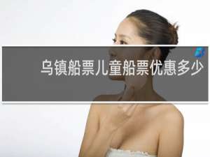 乌镇船票儿童船票优惠多少