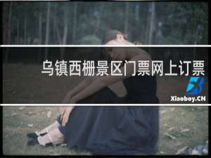 乌镇西栅景区门票网上订票